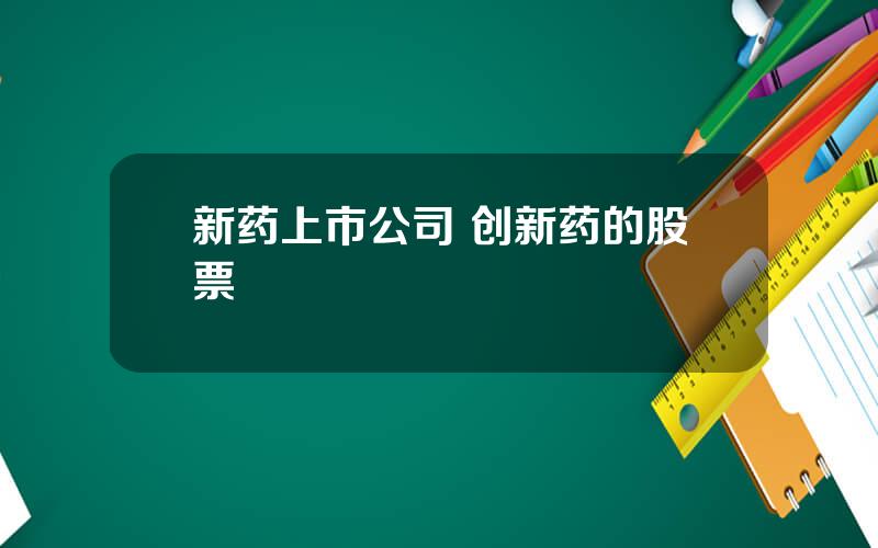 新药上市公司 创新药的股票